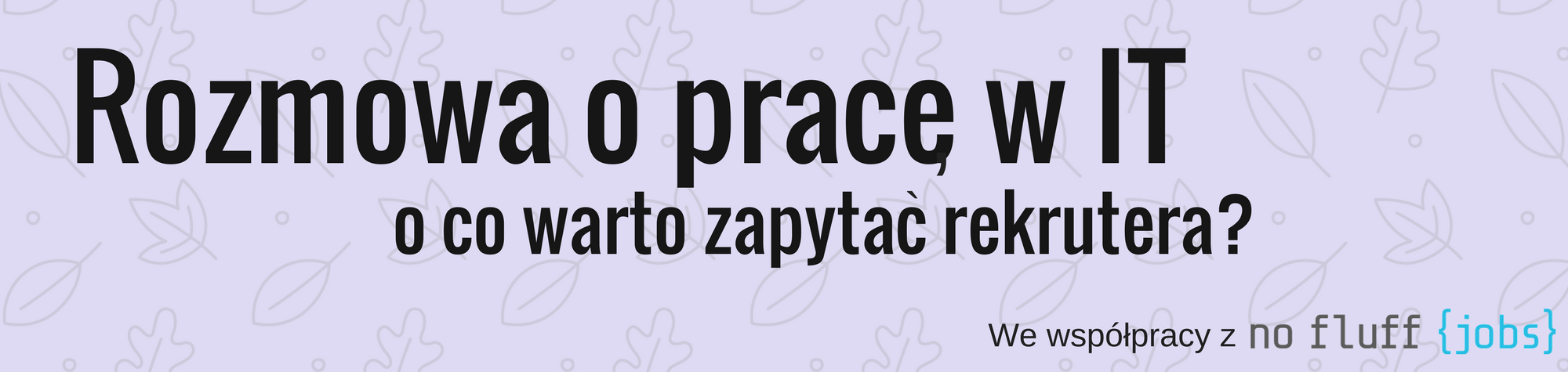 Rozmowa o pracę w IT —  o co warto zapytać rekrutera?